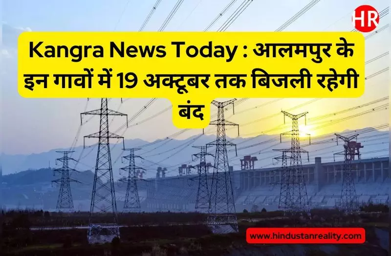 Kangra News Today : आलमपुर के इन गावों में 19 अक्टूबर तक बिजली रहेगी बंद Kangra News Today : आलमपुर के इन गावों में 19 अक्टूबर तक बिजली रहेगी बंद