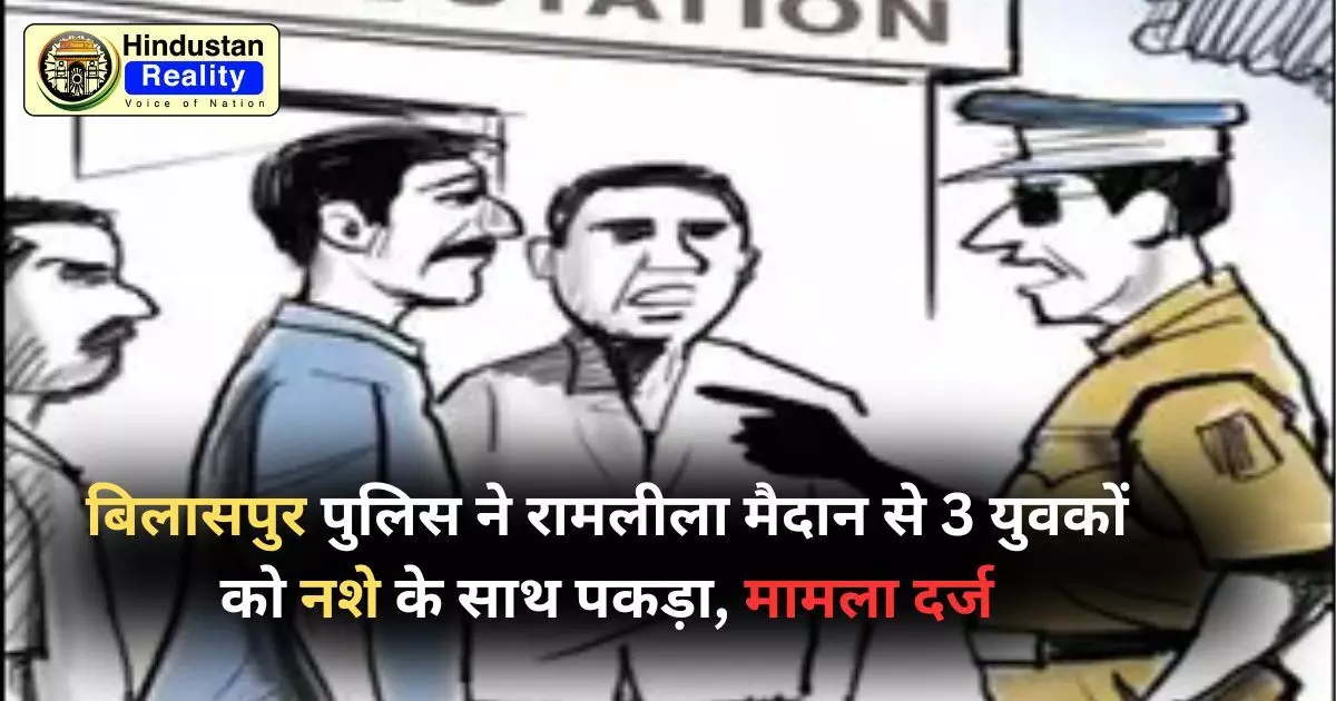Bilaspur News Today: पुलिस ने रामलीला मैदान से 3 युवकों को नशे के साथ पकड़ा, मामला दर्ज Bilaspur News Today: पुलिस ने रामलीला मैदान से 3 युवकों को नशे के साथ पकड़ा, मामला दर्ज