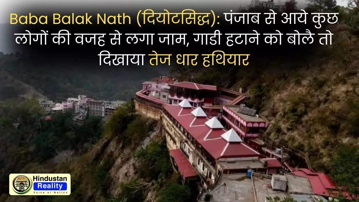 Baba Balak Nath (दियोटसिद्ध): पंजाब से आये कुछ लोगों की वजह से लगा जाम, गाडी हटाने को बोलै तो दिखाया तेज धार हथियार Baba Balak Nath (दियोटसिद्ध): पंजाब से आये कुछ लोगों की वजह से लगा जाम, गाडी हटाने को बोलै तो दिखाया तेज धार हथियार