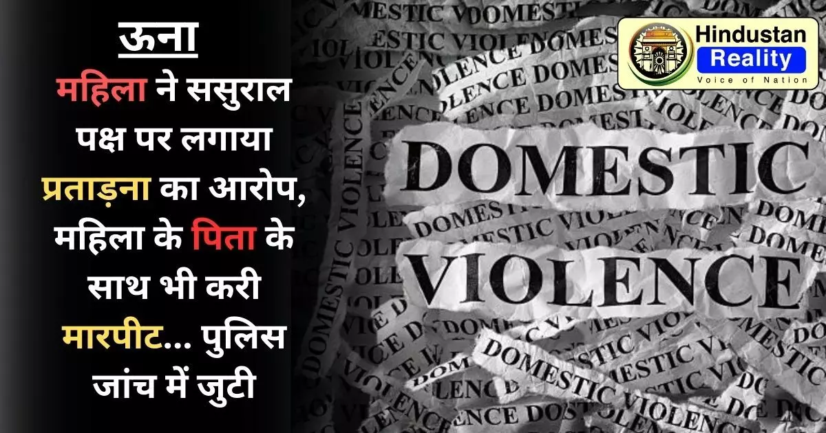 Una News Today: महिला ने ससुराल पक्ष पर लगाया प्रताड़ना का आरोप, महिला के पिता के साथ भी करी मारपीट... पुलिस जांच में जुटी Una News Today: महिला ने ससुराल पक्ष पर लगाया प्रताड़ना का आरोप, महिला के पिता के साथ भी करी मारपीट... पुलिस जांच में जुटी