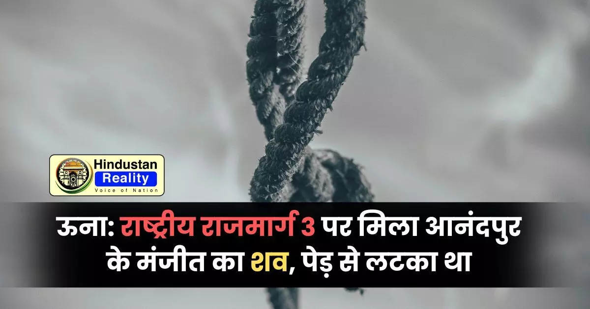 Una News: राष्ट्रीय राजमार्ग 3 पर मिला आनंदपुर के मंजीत का शव, पेड़ से लटका था Una News: राष्ट्रीय राजमार्ग 3 पर मिला आनंदपुर के मंजीत का शव, पेड़ से लटका था