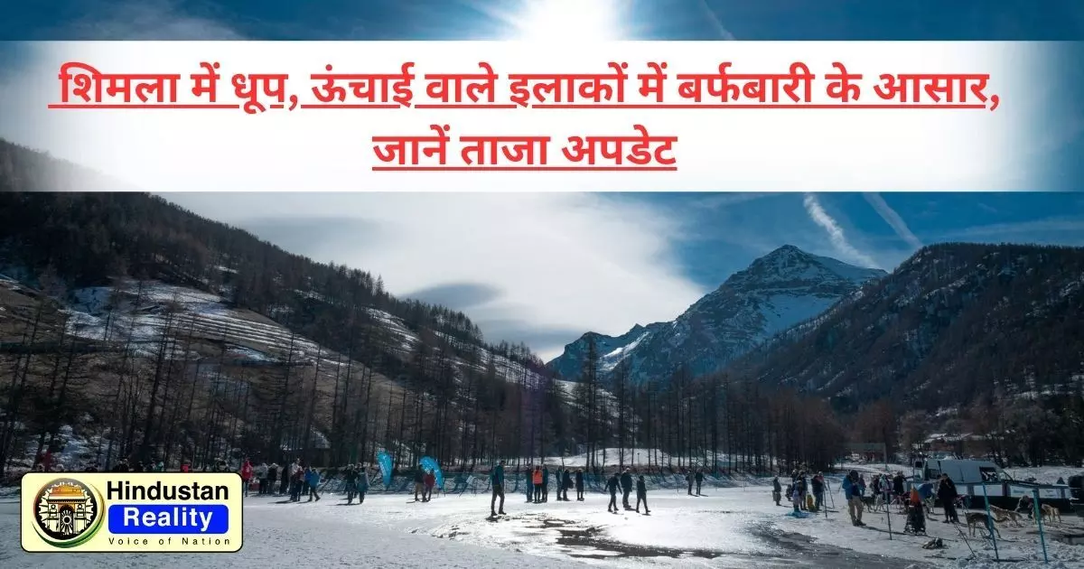 Himachal Weather Today: शिमला में धूप, ऊंचाई वाले इलाकों में बर्फबारी के आसार, जानें ताजा अपडेट