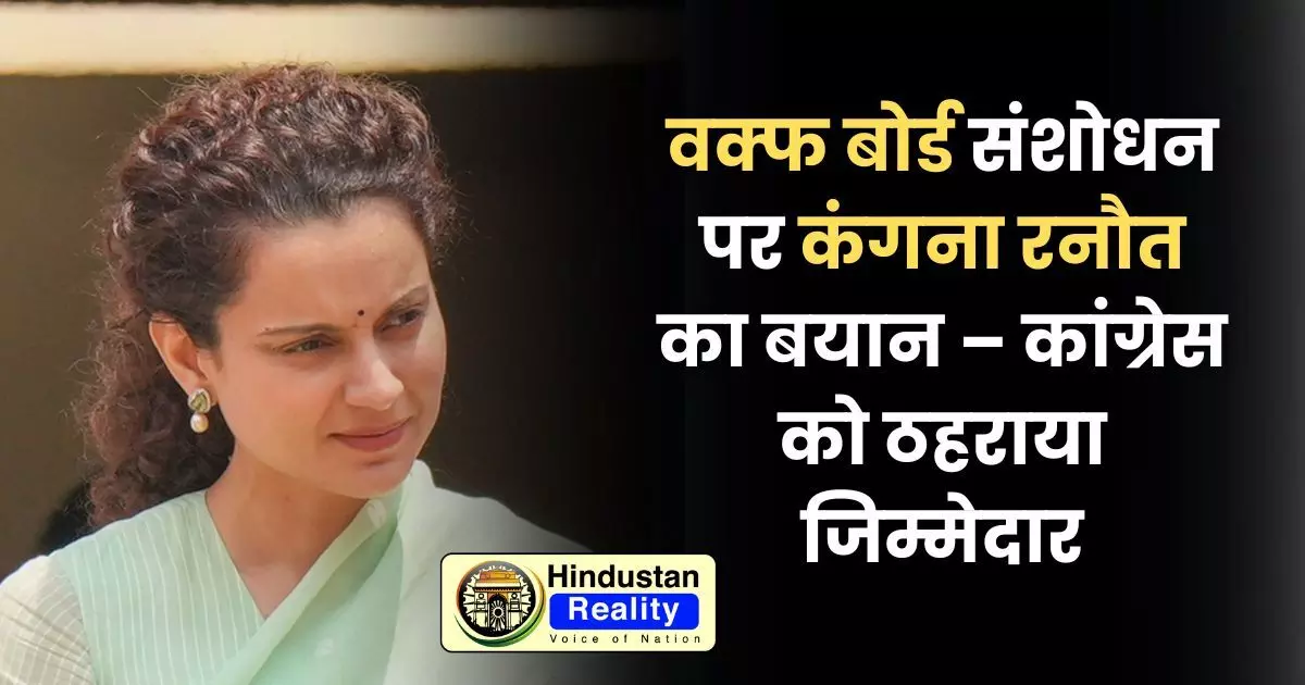 Kangana Ranaut on Waqf Board: वक्फ बोर्ड संशोधन पर कंगना रनौत का बयान – कांग्रेस को ठहराया जिम्मेदार Kangana Ranaut on Waqf Board: वक्फ बोर्ड संशोधन पर कंगना रनौत का बयान – कांग्रेस को ठहराया जिम्मेदार