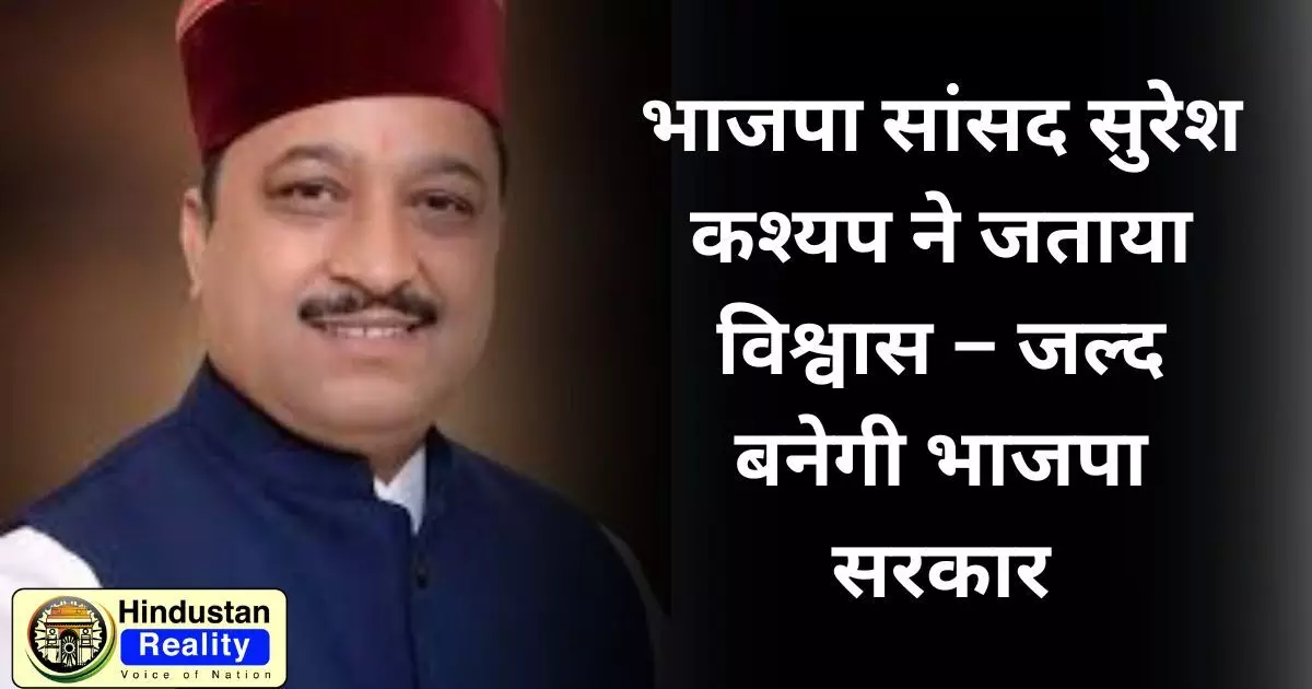 HP News Today: भाजपा सांसद सुरेश कश्यप ने जताया विश्वास – जल्द बनेगी भाजपा सरकार