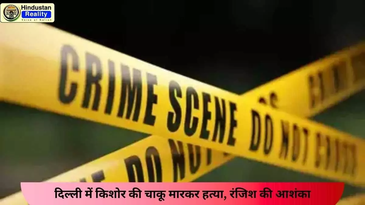 Hindustan Reality Today News: दिल्ली में किशोर की चाकू मारकर हत्या, रंजिश की आशंका
