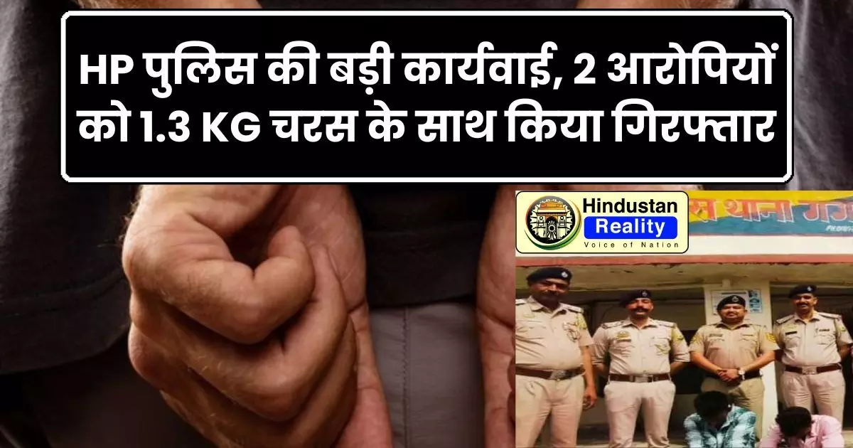 Himachal Crime News: HP पुलिस की बड़ी कार्यवाई, 2 आरोपियों को 1.3 KG चरस के साथ किया गिरफ्तार Himachal Crime News: HP पुलिस की बड़ी कार्यवाई, 2 आरोपियों को 1.3 KG चरस के साथ किया गिरफ्तार