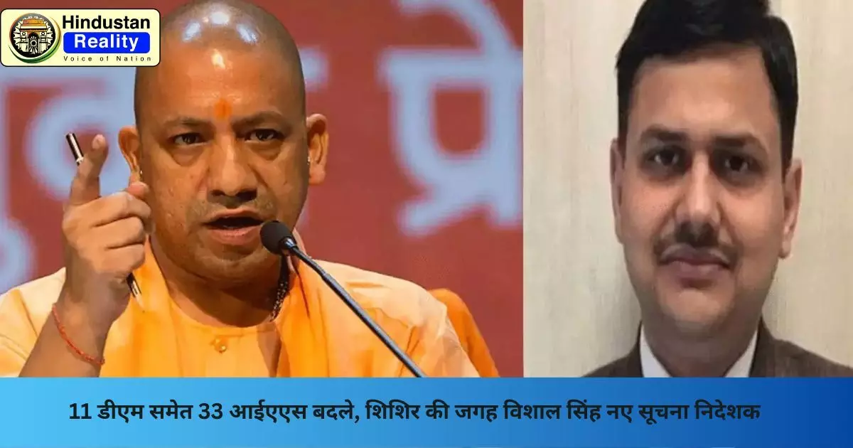 UP IAS Transfer 2025: 11 डीएम समेत 33 आईएएस बदले, शिशिर की जगह विशाल सिंह नए सूचना निदेशक