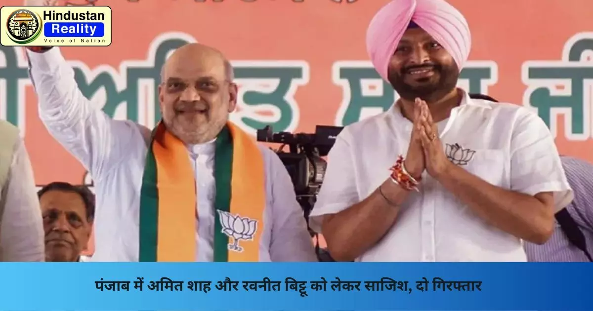 Chandigarh Today News: पंजाब में अमित शाह और रवनीत बिट्टू को लेकर साजिश, दो गिरफ्तार