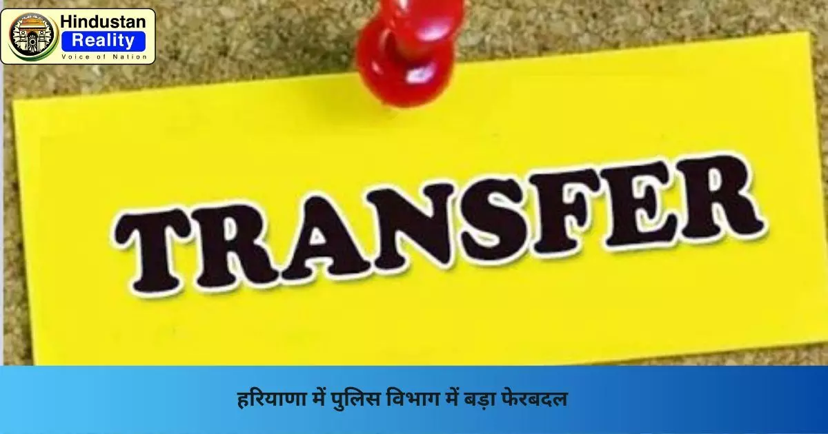 HaryanaNews: हरियाणा में पुलिस विभाग में बड़ा फेरबदल