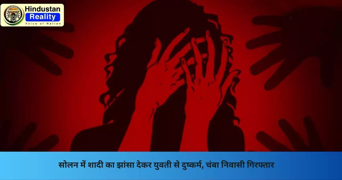 Solan Crime News: सोलन में शादी का झांसा देकर युवती से दुष्कर्म, चंबा निवासी गिरफ्तार Solan Crime News: सोलन में शादी का झांसा देकर युवती से दुष्कर्म, चंबा निवासी गिरफ्तार