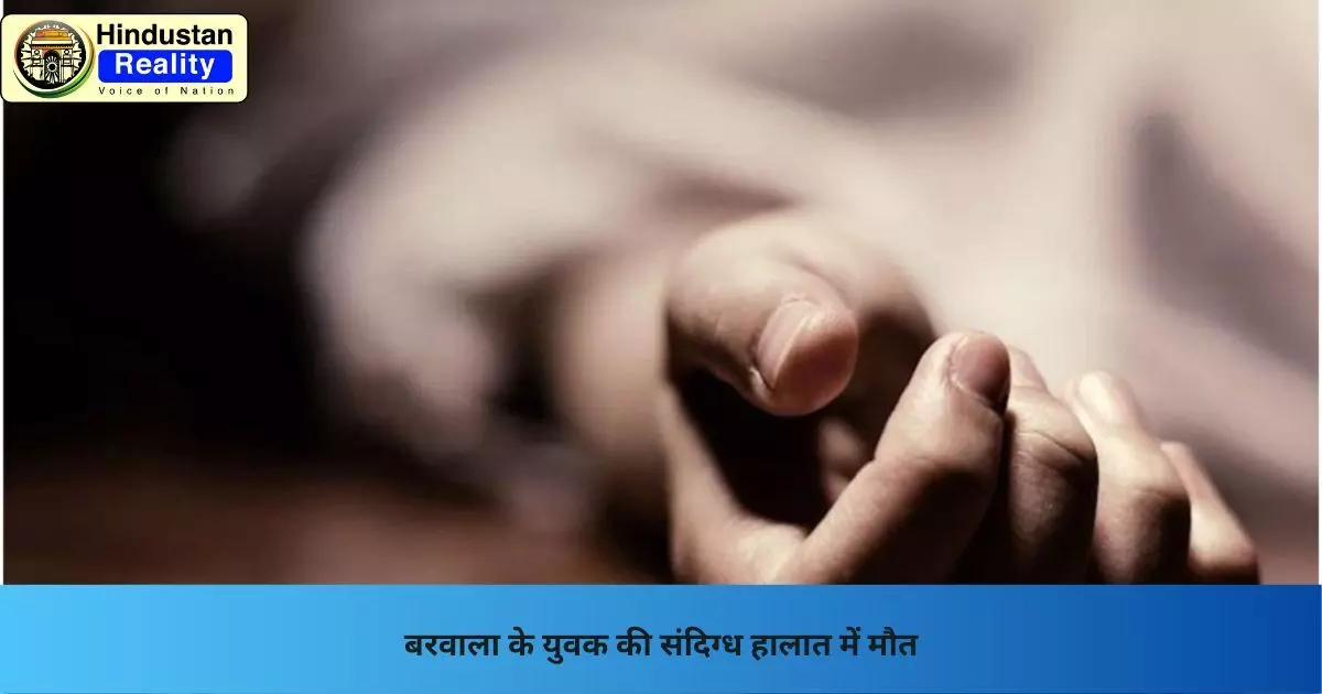 Chandigarh News: बरवाला के युवक की संदिग्ध हालात में मौत Chandigarh News: बरवाला के युवक की संदिग्ध हालात में मौत