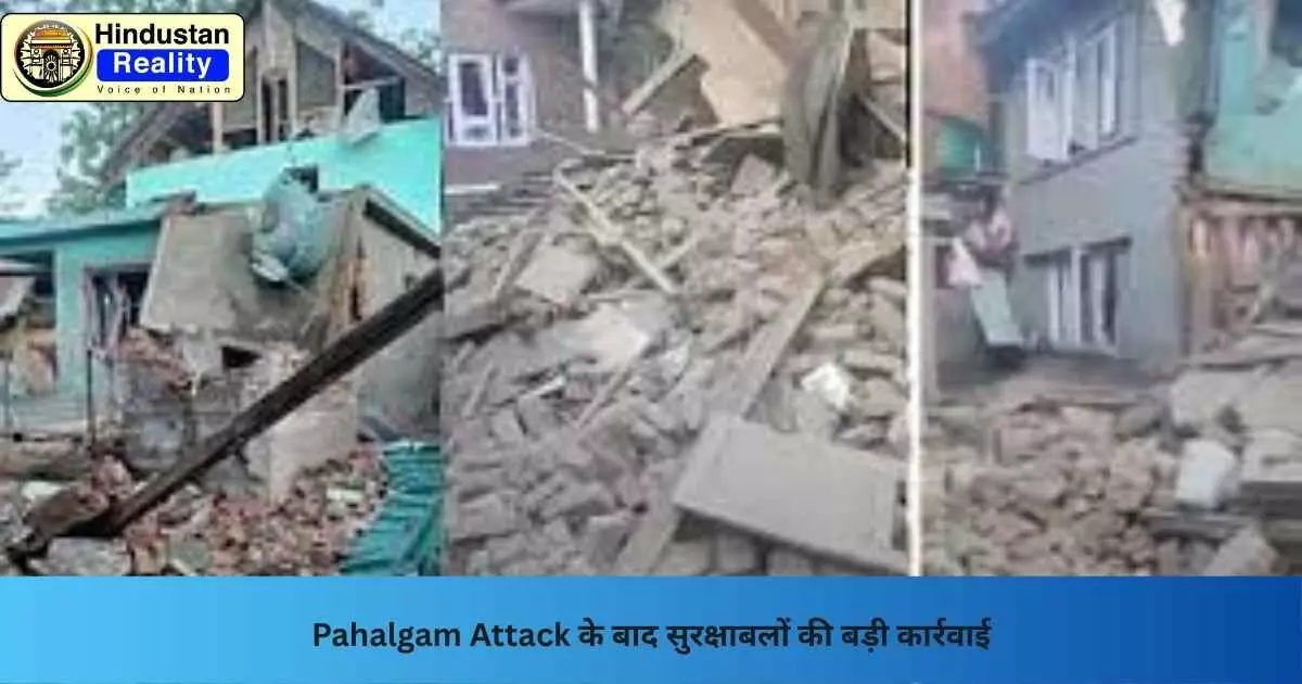 Pahalgam Attack News: Pahalgam Attack के बाद सुरक्षाबलों की बड़ी कार्रवाई