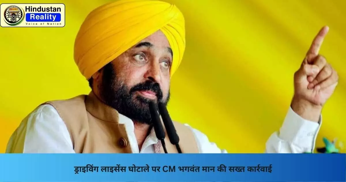 Chandigarh News: ड्राइविंग लाइसेंस घोटाले पर CM भगवंत मान की सख्त कार्रवाई