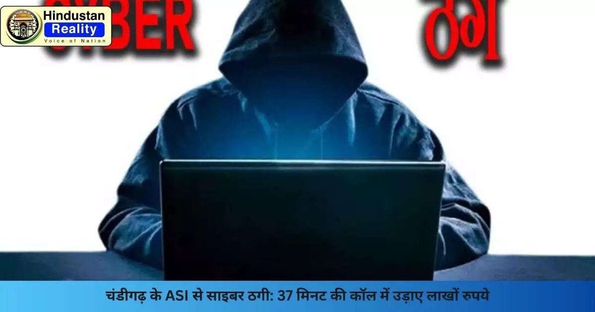 Chandigarh News: चंडीगढ़ के ASI से साइबर ठगी: 37 मिनट की कॉल में उड़ाए लाखों रुपये