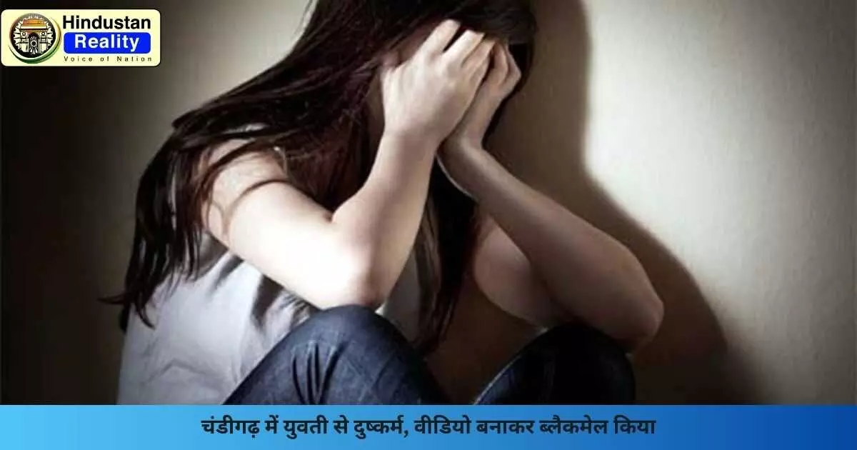 Chandigarh Crime News: चंडीगढ़ में युवती से दुष्कर्म, वीडियो बनाकर ब्लैकमेल किया Chandigarh Crime News: चंडीगढ़ में युवती से दुष्कर्म, वीडियो बनाकर ब्लैकमेल किया