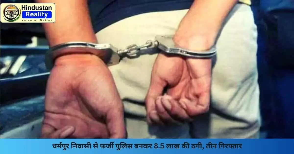 Solan News: धर्मपुर निवासी से फर्जी पुलिस बनकर 8.5 लाख की ठगी, तीन गिरफ्तार Solan News: धर्मपुर निवासी से फर्जी पुलिस बनकर 8.5 लाख की ठगी, तीन गिरफ्तार