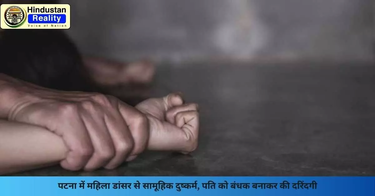 Patna News: पटना में महिला डांसर से सामूहिक दुष्कर्म, पति को बंधक बनाकर की दरिंदगी Patna News: पटना में महिला डांसर से सामूहिक दुष्कर्म, पति को बंधक बनाकर की दरिंदगी
