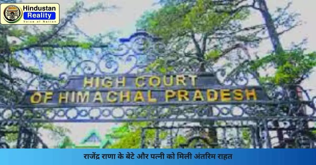 Shimla News: राजेंद्र राणा के बेटे और पत्नी को मिली अंतरिम राहत Shimla News: राजेंद्र राणा के बेटे और पत्नी को मिली अंतरिम राहत