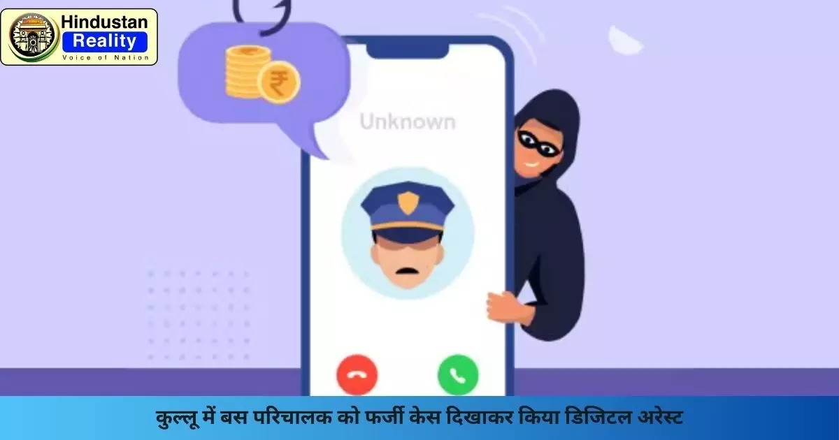 Kullu News: कुल्लू में बस परिचालक को फर्जी केस दिखाकर किया डिजिटल अरेस्ट Kullu News: कुल्लू में बस परिचालक को फर्जी केस दिखाकर किया डिजिटल अरेस्ट