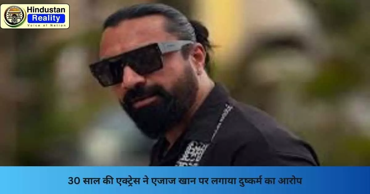 Ajaz Khan News: 30 साल की एक्ट्रेस ने एजाज खान पर लगाया दुष्कर्म का आरोप Ajaz Khan News: 30 साल की एक्ट्रेस ने एजाज खान पर लगाया दुष्कर्म का आरोप