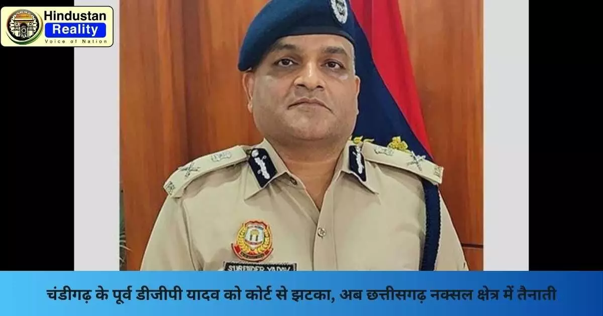 Chandigarh News: चंडीगढ़ के पूर्व डीजीपी यादव को कोर्ट से झटका, अब छत्तीसगढ़ नक्सल क्षेत्र में तैनाती Chandigarh News: चंडीगढ़ के पूर्व डीजीपी यादव को कोर्ट से झटका, अब छत्तीसगढ़ नक्सल क्षेत्र में तैनाती