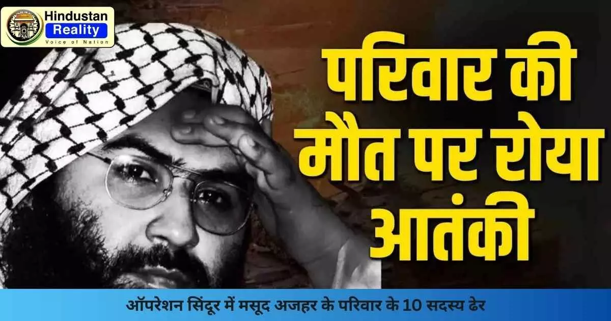 Operation Sindoor: ऑपरेशन सिंदूर में मसूद अजहर के परिवार के 10 सदस्य ढेर Operation Sindoor: ऑपरेशन सिंदूर में मसूद अजहर के परिवार के 10 सदस्य ढेर