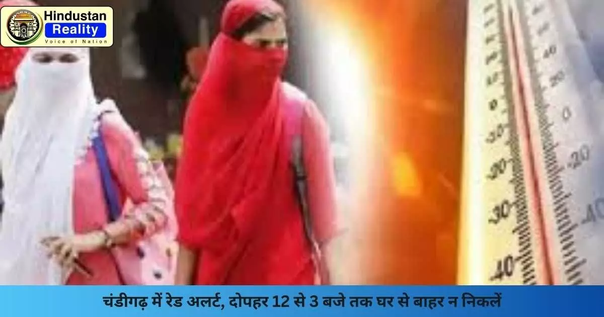 Chandigarh News: चंडीगढ़ में रेड अलर्ट, दोपहर 12 से 3 बजे तक घर से बाहर न निकलें Chandigarh News: चंडीगढ़ में रेड अलर्ट, दोपहर 12 से 3 बजे तक घर से बाहर न निकलें