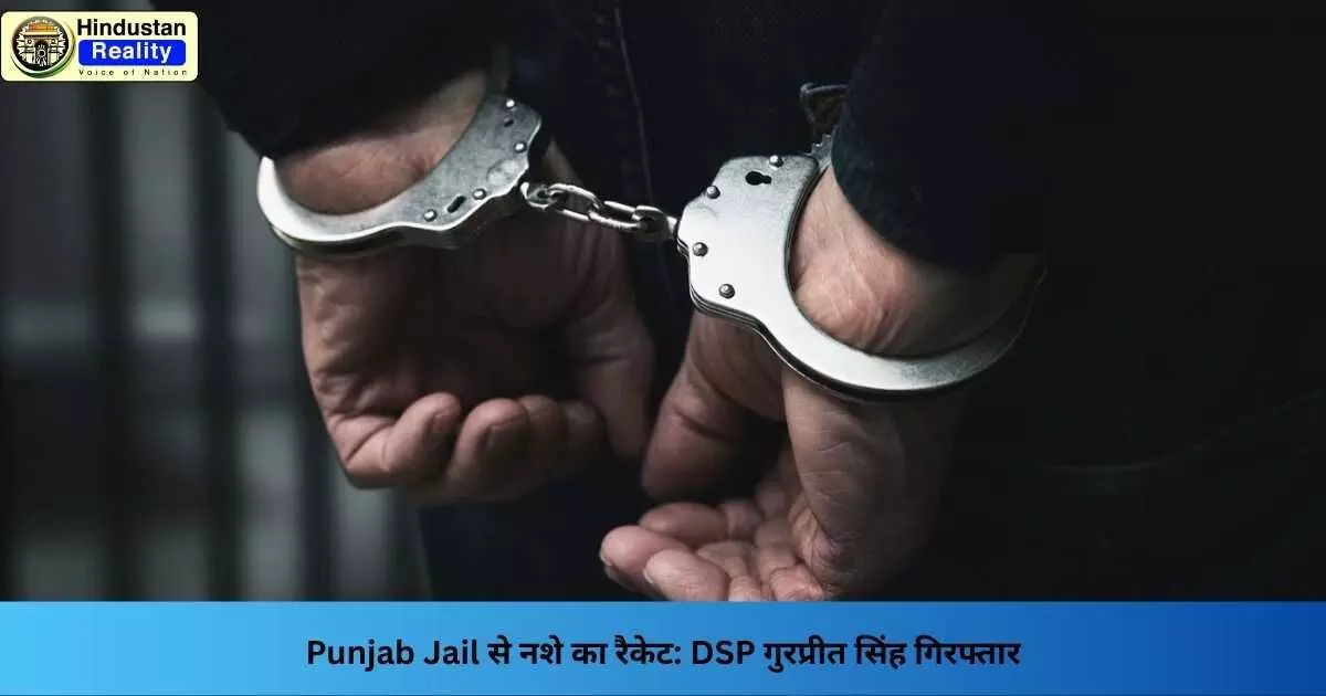 Chandigarh News: Punjab Jail से नशे का रैकेट: DSP गुरप्रीत सिंह गिरफ्तार