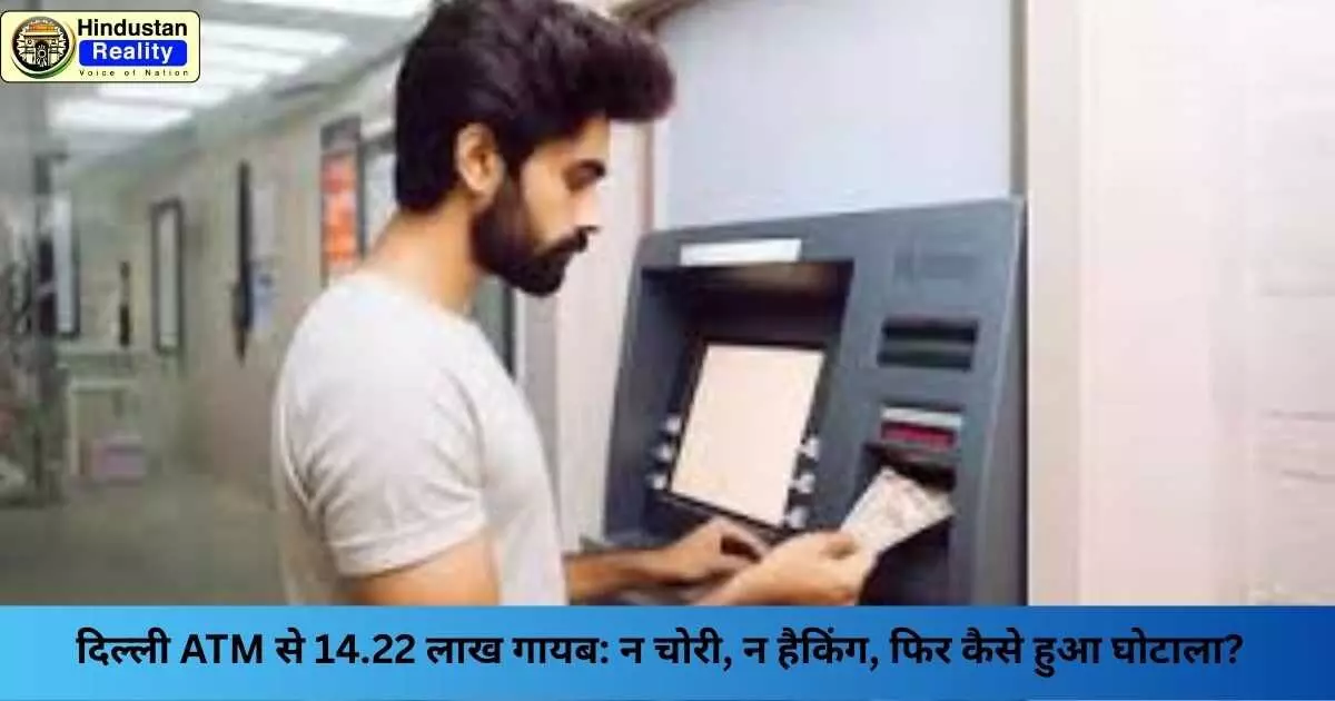Delhi News: दिल्ली ATM से 14.22 लाख गायब: न चोरी, न हैकिंग, फिर कैसे हुआ घोटाला? Delhi News: दिल्ली ATM से 14.22 लाख गायब: न चोरी, न हैकिंग, फिर कैसे हुआ घोटाला?