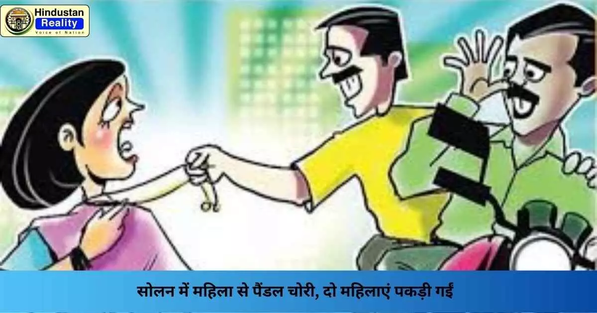 Solan News: सोलन में महिला से पैंडल चोरी, दो महिलाएं पकड़ी गईं Solan News: सोलन में महिला से पैंडल चोरी, दो महिलाएं पकड़ी गईं