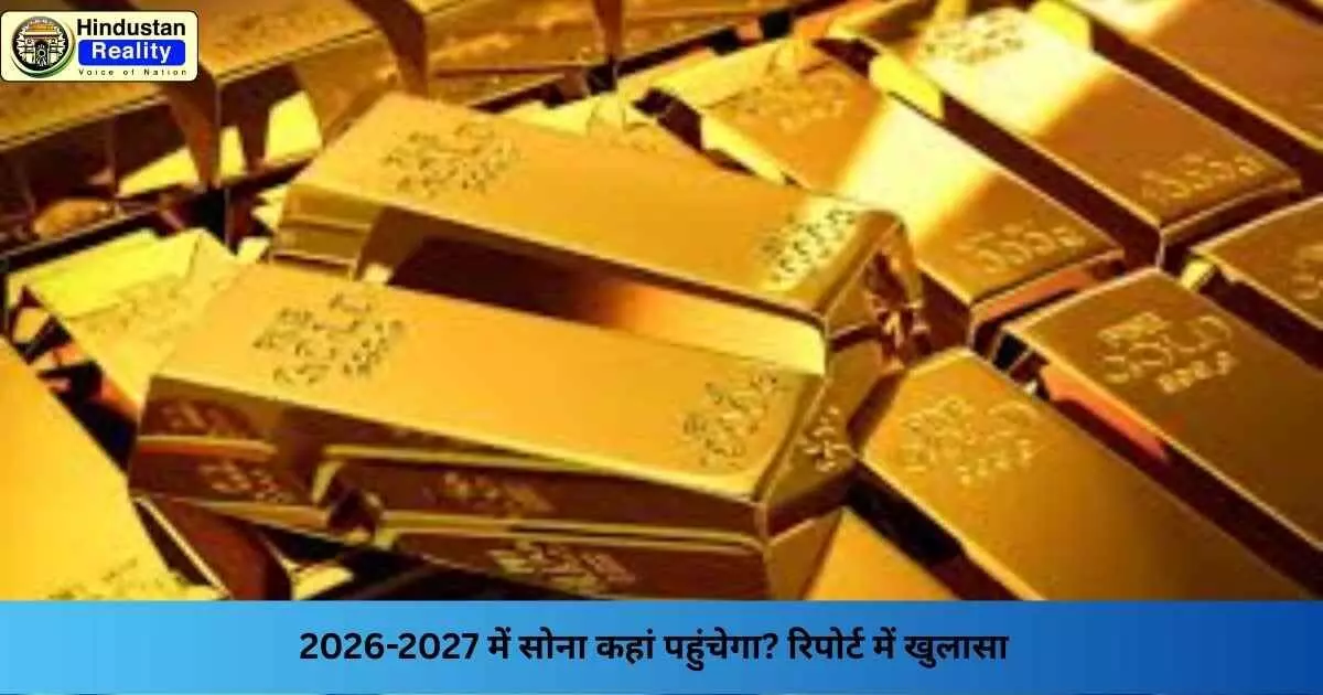 Gold Rate Today: 2026-2027 में सोना कहां पहुंचेगा? रिपोर्ट में खुलासा Gold Rate Today: 2026-2027 में सोना कहां पहुंचेगा? रिपोर्ट में खुलासा