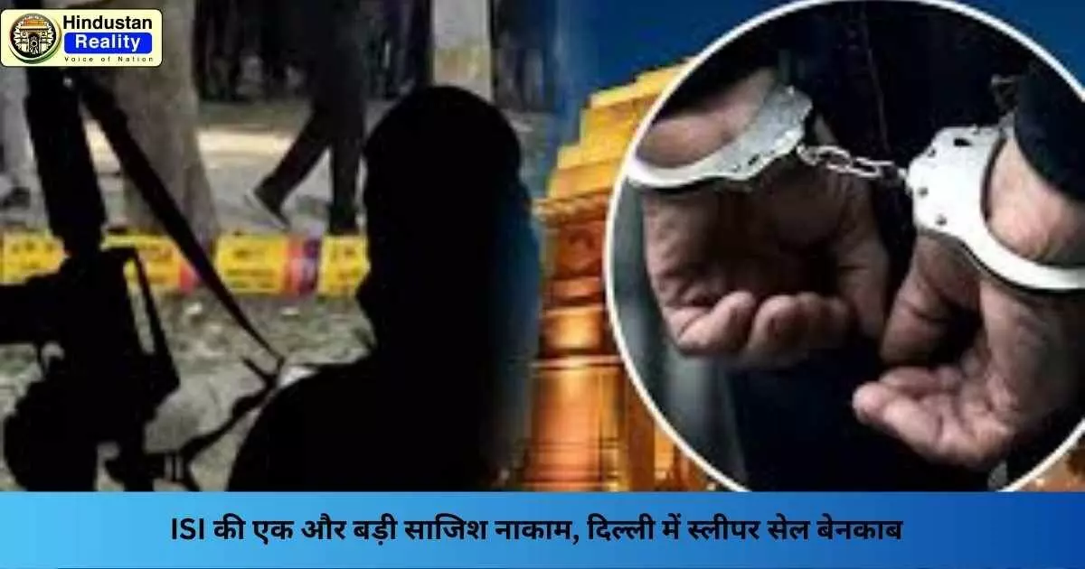 ISI Sleeper Cell News: ISI की एक और बड़ी साजिश नाकाम, दिल्ली में स्लीपर सेल बेनकाब ISI Sleeper Cell News: ISI की एक और बड़ी साजिश नाकाम, दिल्ली में स्लीपर सेल बेनकाब
