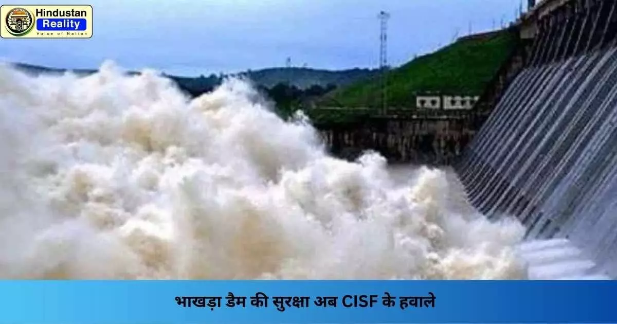 Chandigarh News: भाखड़ा डैम की सुरक्षा अब CISF के हवाले Chandigarh News: भाखड़ा डैम की सुरक्षा अब CISF के हवाले