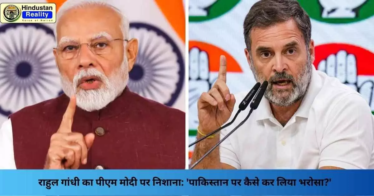 Rahul Gandhi News: राहुल गांधी का पीएम मोदी पर निशाना: पाकिस्तान पर कैसे कर लिया भरोसा? Rahul Gandhi News: राहुल गांधी का पीएम मोदी पर निशाना: पाकिस्तान पर कैसे कर लिया भरोसा?