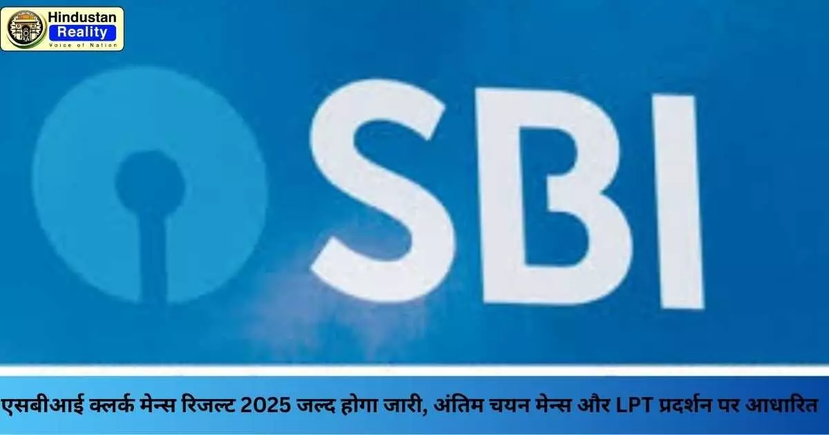 SBI Clerk Mains: एसबीआई क्लर्क मेन्स रिजल्ट 2025 जल्द होगा जारी, अंतिम चयन मेन्स और LPT प्रदर्शन पर आधारित