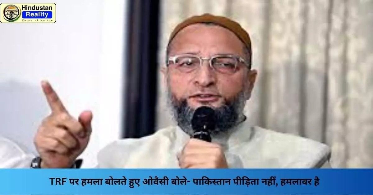 Asaduddin Owaisi News: TRF पर हमला बोलते हुए ओवैसी बोले- पाकिस्तान पीड़िता नहीं, हमलावर है Asaduddin Owaisi News: TRF पर हमला बोलते हुए ओवैसी बोले- पाकिस्तान पीड़िता नहीं, हमलावर है