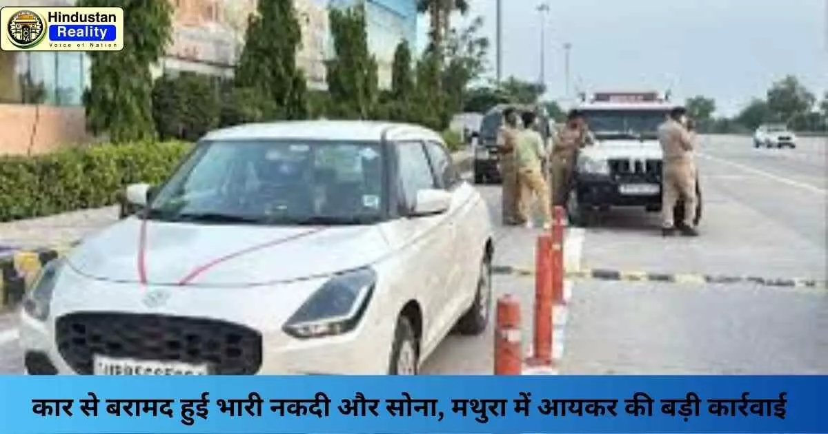 Mathura News: कार से बरामद हुई भारी नकदी और सोना, मथुरा में आयकर की बड़ी कार्रवाई Mathura News: कार से बरामद हुई भारी नकदी और सोना, मथुरा में आयकर की बड़ी कार्रवाई