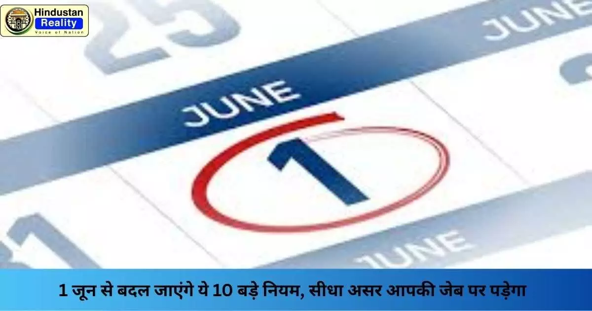June 2025 Financial Changes: 1 जून से बदल जाएंगे ये 10 बड़े नियम, सीधा असर आपकी जेब पर पड़ेगा June 2025 Financial Changes: 1 जून से बदल जाएंगे ये 10 बड़े नियम, सीधा असर आपकी जेब पर पड़ेगा