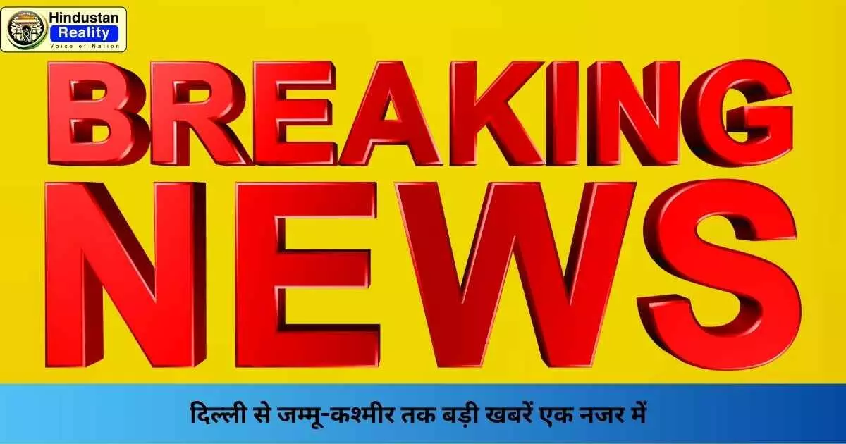 Breaking News: दिल्ली से जम्मू-कश्मीर तक बड़ी खबरें एक नजर में Breaking News: दिल्ली से जम्मू-कश्मीर तक बड़ी खबरें एक नजर में