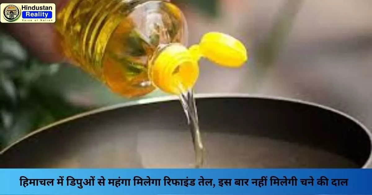 Himachal News Today: हिमाचल में डिपुओं से महंगा मिलेगा रिफाइंड तेल, इस बार नहीं मिलेगी चने की दाल