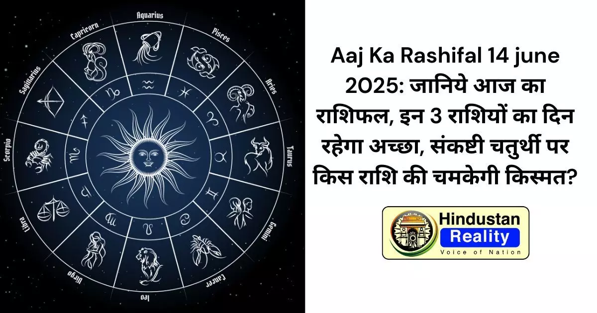 Aaj Ka Rashifal 14 june 2025: जानिये आज का राशिफल, इन 3 राशियों का दिन रहेगा अच्छा, संकष्टी चतुर्थी पर किस राशि की चमकेगी किस्मत? Aaj Ka Rashifal 14 june 2025: जानिये आज का राशिफल, इन 3 राशियों का दिन रहेगा अच्छा, संकष्टी चतुर्थी पर किस राशि की चमकेगी किस्मत?