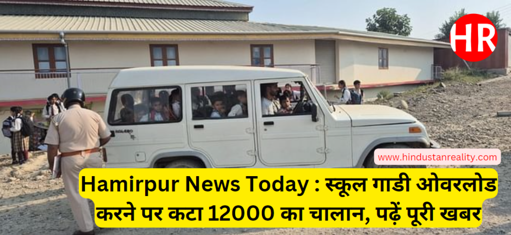 Hamirpur News Today: Challan of Rs 12000 issued for overloading school vehicle, read full news