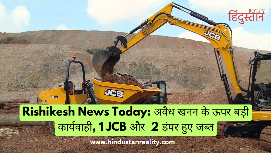 Rishikesh News Today: Major action against illegal mining, 1 JCB and 2 dumpers seized Rishikesh News Today: Major action against illegal mining, 1 JCB and 2 dumpers seized