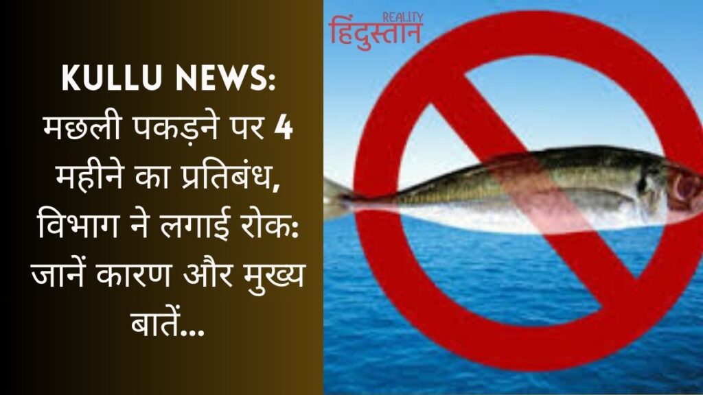 Kullu News: मछली पकड़ने पर 4 महीने का प्रतिबंध, विभाग ने लगाई रोक: जानें कारण और मुख्य बातें…