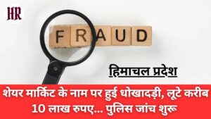 Himachal Crime News: शेयर मार्किट के नाम पर हुई धोखादड़ी, लूटे करीब 10 लाख रुपए... पुलिस जांच शुरू
