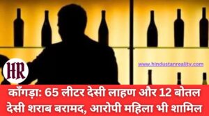 Kangra News: 65 liters of Desi Lahan and 12 bottles of Desi liquor recovered, accused woman also involved